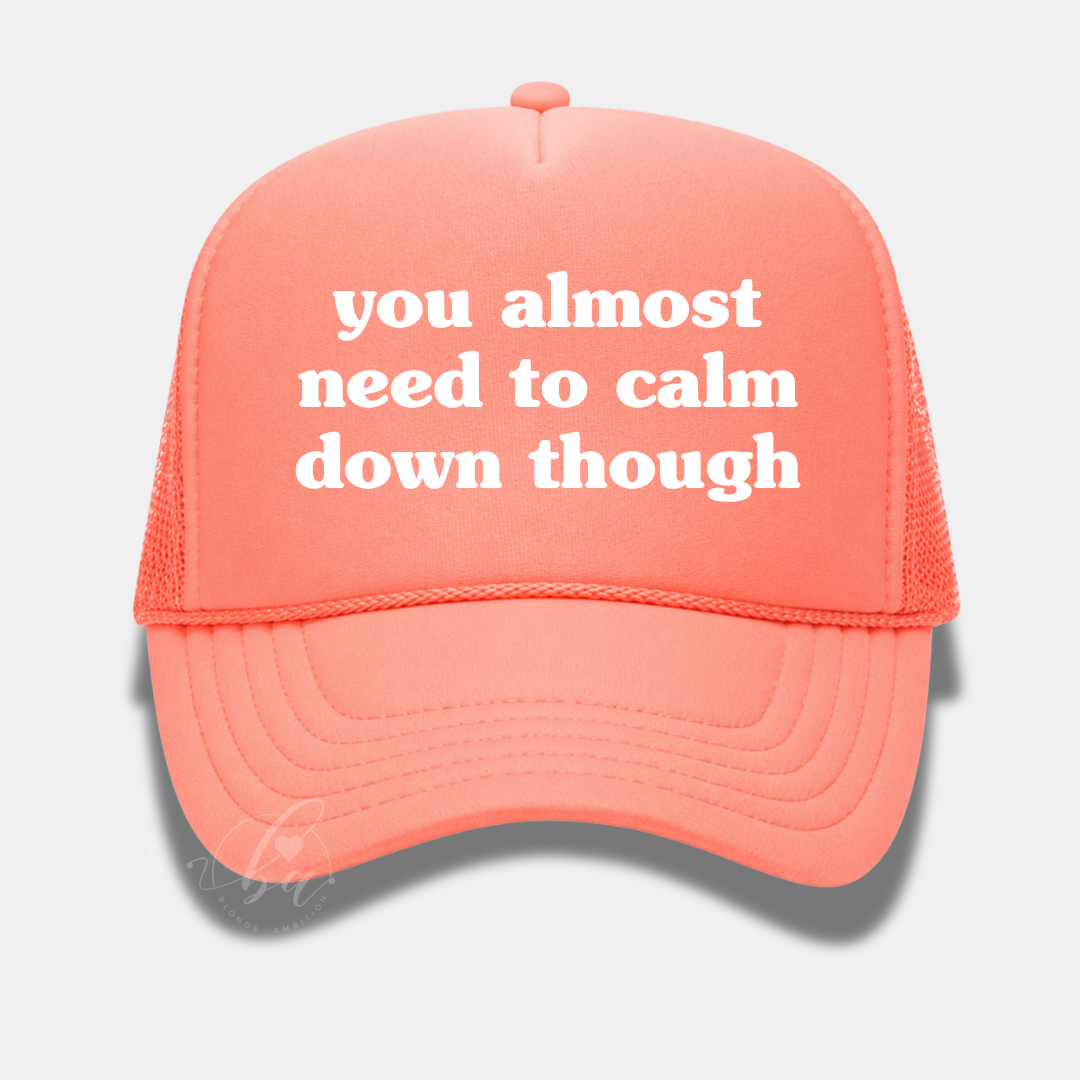 You Almost Need to Calm Down Though Trucker Cap