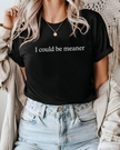 I Could Be Meaner Tee