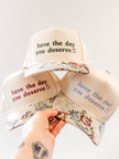 Have the Day You Deserve Embroidered Cap