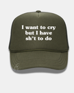 I want to cry but I have sh*t to do Trucker Cap