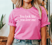 You Look Like You Love Me Tee